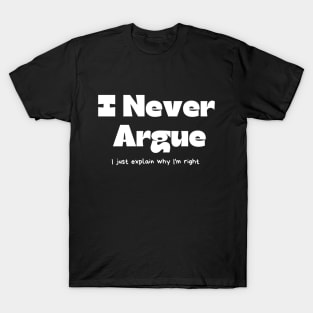 I never argue I just explain why I'm right T-Shirt